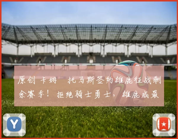 原创 卡姆・托马斯签约雄鹿征战剩余赛季！拒绝骑士勇士，雄鹿成最优选