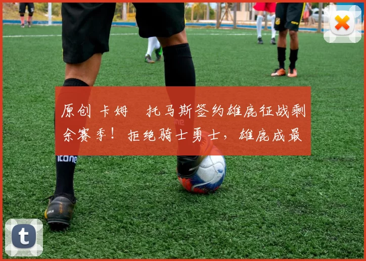 原创 卡姆・托马斯签约雄鹿征战剩余赛季！拒绝骑士勇士，雄鹿成最优选