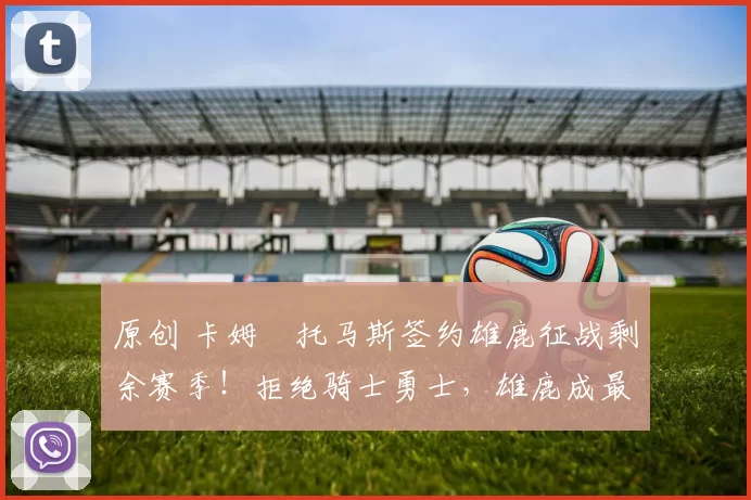 原创 卡姆・托马斯签约雄鹿征战剩余赛季!拒绝骑士勇士,雄鹿成最优选