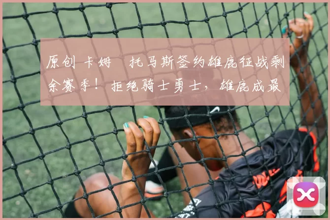 原创 卡姆・托马斯签约雄鹿征战剩余赛季！拒绝骑士勇士，雄鹿成最优选