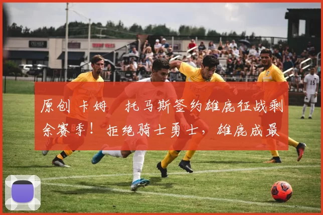 原创 卡姆・托马斯签约雄鹿征战剩余赛季！拒绝骑士勇士，雄鹿成最优选