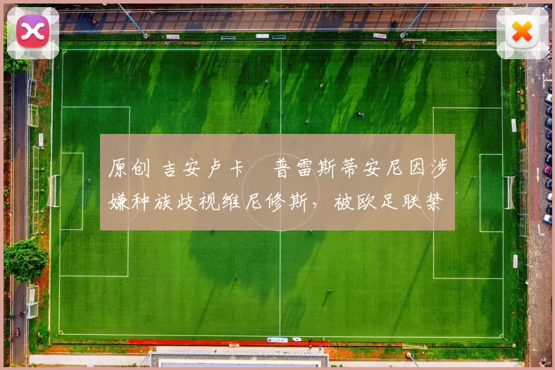 原创 吉安卢卡・普雷斯蒂安尼因涉嫌种族歧视维尼修斯，被欧足联禁赛