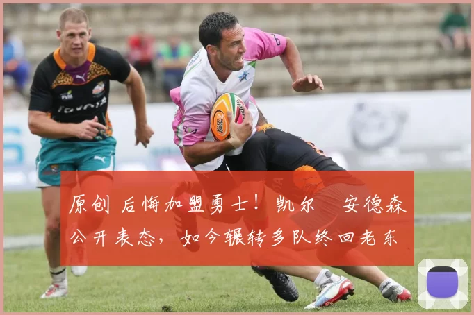 原创 后悔加盟勇士！凯尔・安德森公开表态，如今辗转多队终回老东家