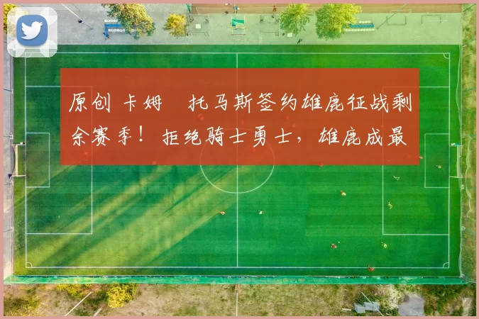 原创 卡姆・托马斯签约雄鹿征战剩余赛季！拒绝骑士勇士，雄鹿成最优选