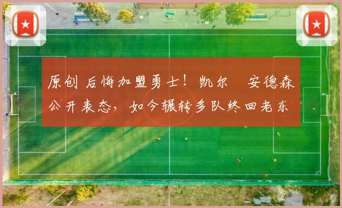 原创 后悔加盟勇士!凯尔・安德森公开表态,如今辗转多队终回老东家