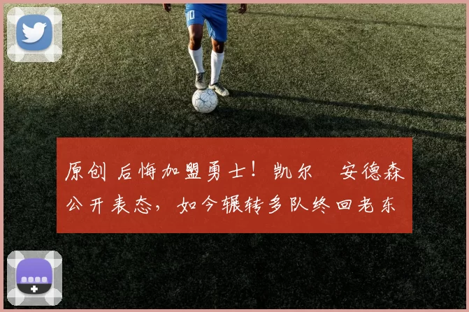 原创 后悔加盟勇士！凯尔・安德森公开表态，如今辗转多队终回老东家