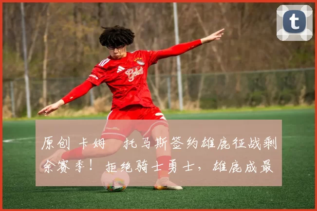 原创 卡姆・托马斯签约雄鹿征战剩余赛季！拒绝骑士勇士，雄鹿成最优选