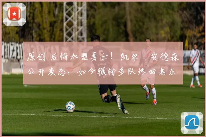 原创 后悔加盟勇士！凯尔・安德森公开表态，如今辗转多队终回老东家