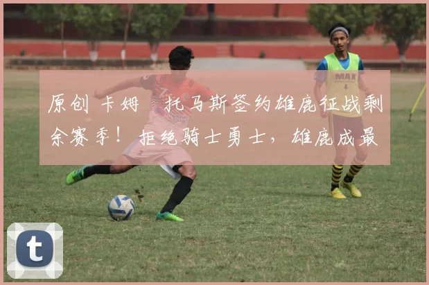 原创 卡姆・托马斯签约雄鹿征战剩余赛季!拒绝骑士勇士,雄鹿成最优选