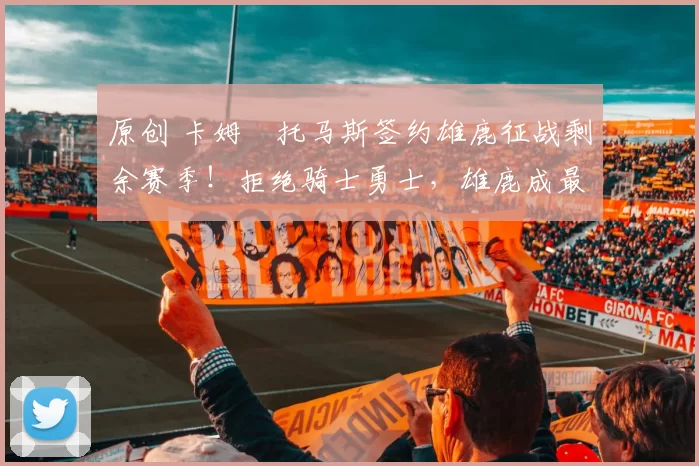 原创 卡姆・托马斯签约雄鹿征战剩余赛季！拒绝骑士勇士，雄鹿成最优选