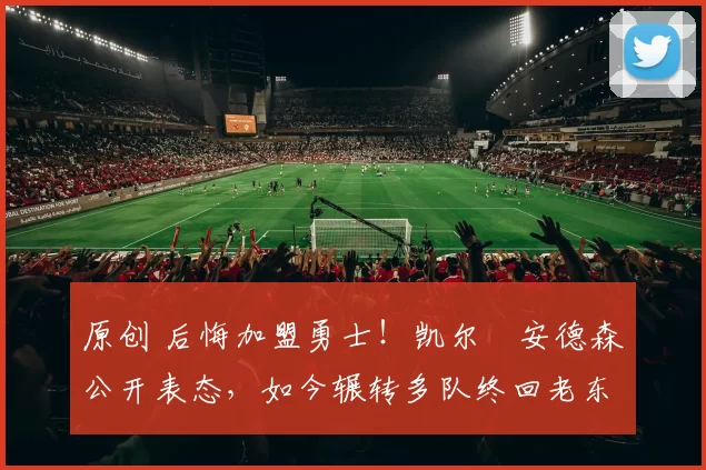 原创 后悔加盟勇士！凯尔・安德森公开表态，如今辗转多队终回老东家