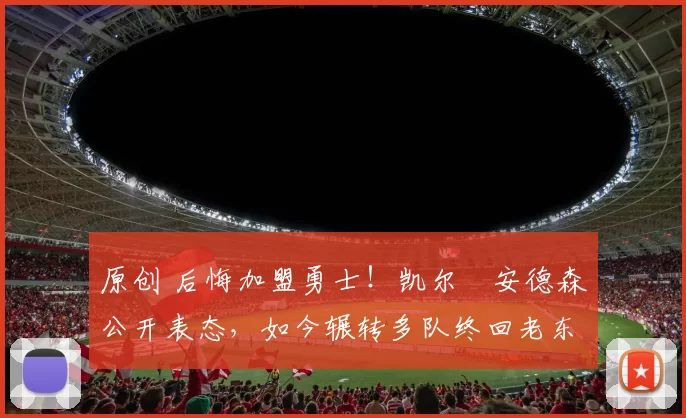 原创 后悔加盟勇士！凯尔・安德森公开表态，如今辗转多队终回老东家