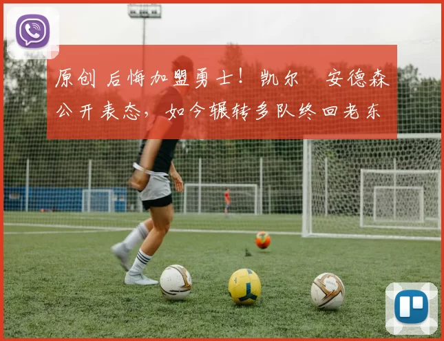 原创 后悔加盟勇士！凯尔・安德森公开表态，如今辗转多队终回老东家