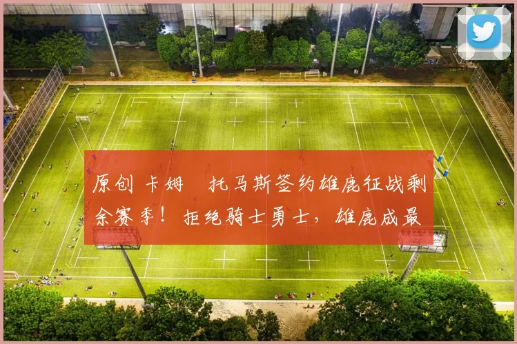 原创 卡姆・托马斯签约雄鹿征战剩余赛季!拒绝骑士勇士,雄鹿成最优选