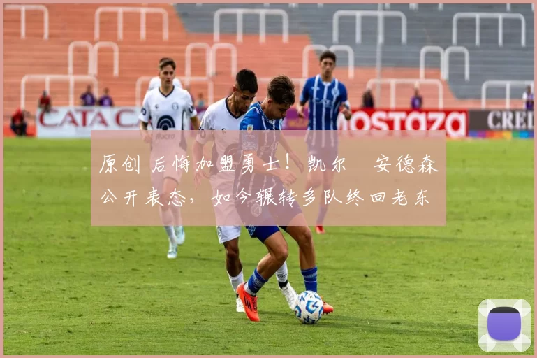 原创 后悔加盟勇士!凯尔・安德森公开表态,如今辗转多队终回老东家