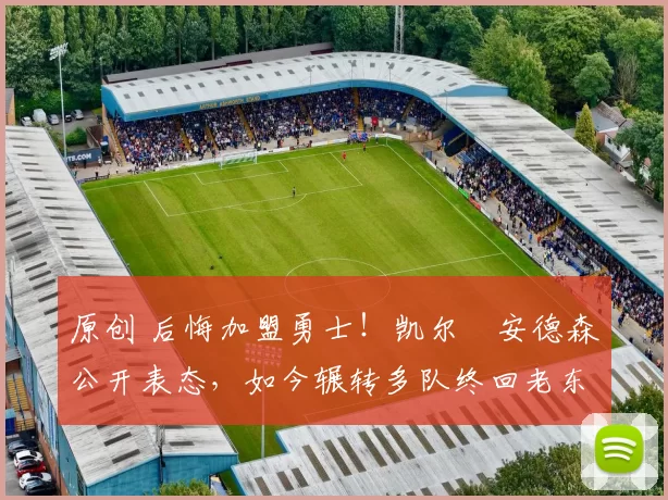 原创 后悔加盟勇士！凯尔・安德森公开表态，如今辗转多队终回老东家