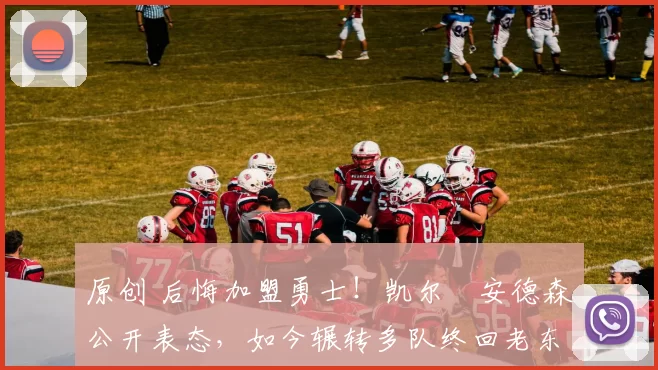 原创 后悔加盟勇士!凯尔・安德森公开表态,如今辗转多队终回老东家