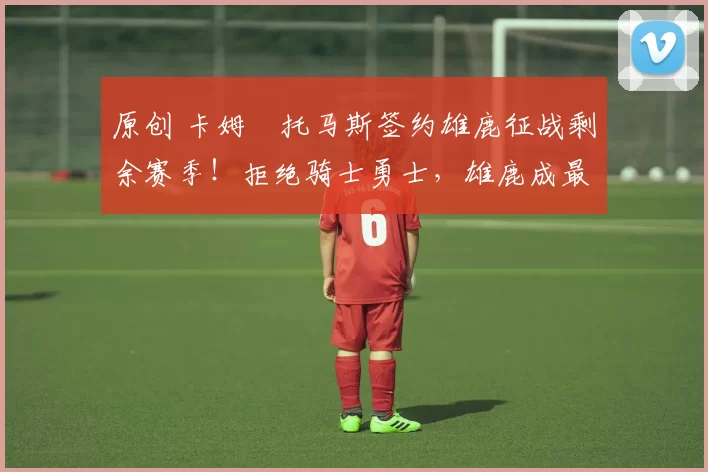 原创 卡姆・托马斯签约雄鹿征战剩余赛季!拒绝骑士勇士,雄鹿成最优选