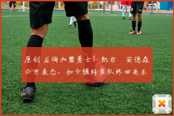 原创 后悔加盟勇士!凯尔・安德森公开表态,如今辗转多队终回老东家