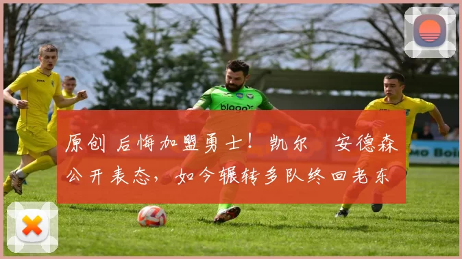 原创 后悔加盟勇士!凯尔・安德森公开表态,如今辗转多队终回老东家