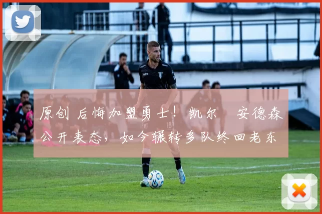 原创 后悔加盟勇士！凯尔・安德森公开表态，如今辗转多队终回老东家