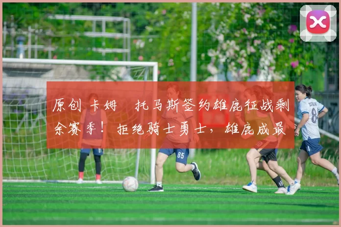 原创 卡姆・托马斯签约雄鹿征战剩余赛季！拒绝骑士勇士，雄鹿成最优选