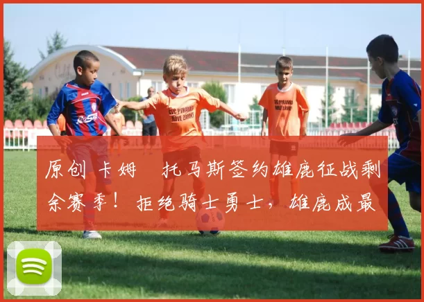 原创 卡姆・托马斯签约雄鹿征战剩余赛季！拒绝骑士勇士，雄鹿成最优选