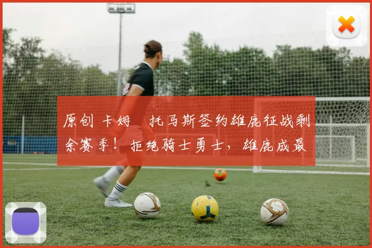 原创 卡姆・托马斯签约雄鹿征战剩余赛季!拒绝骑士勇士,雄鹿成最优选