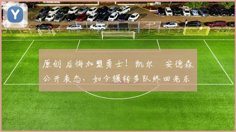 原创 后悔加盟勇士！凯尔・安德森公开表态，如今辗转多队终回老东家