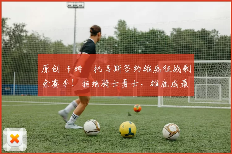 原创 卡姆・托马斯签约雄鹿征战剩余赛季！拒绝骑士勇士，雄鹿成最优选