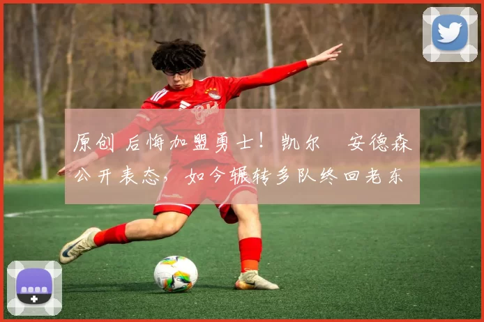 原创 后悔加盟勇士!凯尔・安德森公开表态,如今辗转多队终回老东家