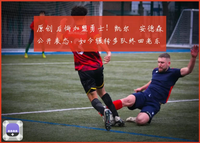 原创 后悔加盟勇士！凯尔・安德森公开表态，如今辗转多队终回老东家