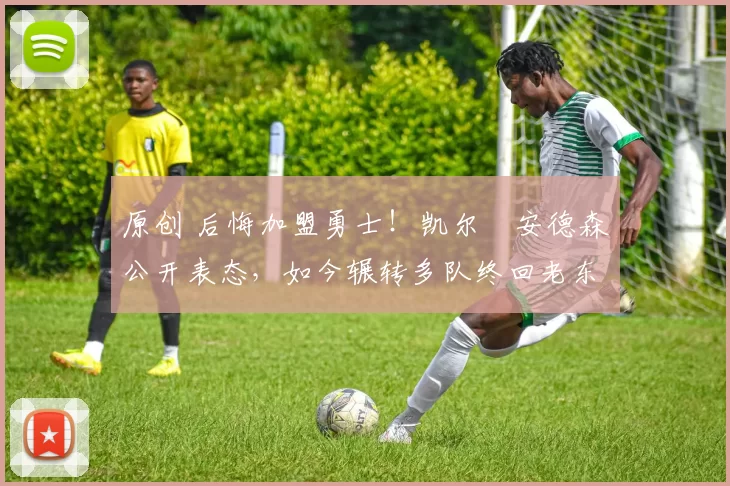 原创 后悔加盟勇士！凯尔・安德森公开表态，如今辗转多队终回老东家