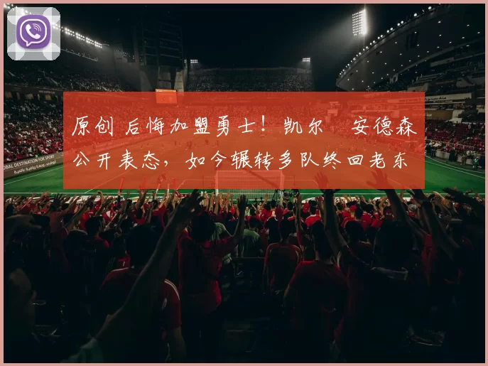 原创 后悔加盟勇士！凯尔・安德森公开表态，如今辗转多队终回老东家