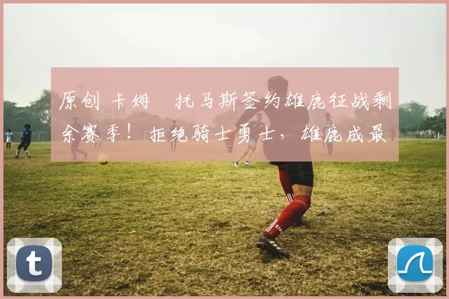 原创 卡姆・托马斯签约雄鹿征战剩余赛季!拒绝骑士勇士,雄鹿成最优选