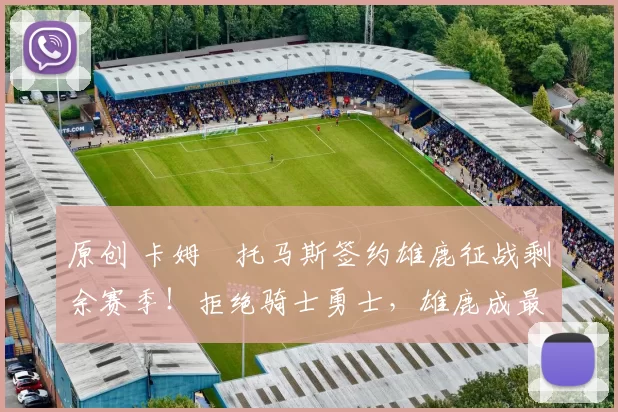 原创 卡姆・托马斯签约雄鹿征战剩余赛季！拒绝骑士勇士，雄鹿成最优选