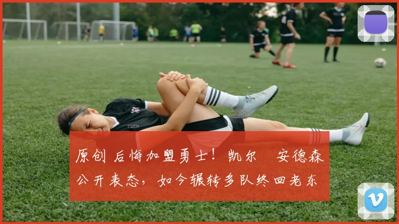 原创 后悔加盟勇士！凯尔・安德森公开表态，如今辗转多队终回老东家