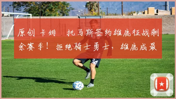 原创 卡姆・托马斯签约雄鹿征战剩余赛季！拒绝骑士勇士，雄鹿成最优选