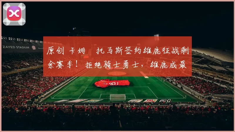 原创 卡姆・托马斯签约雄鹿征战剩余赛季！拒绝骑士勇士，雄鹿成最优选