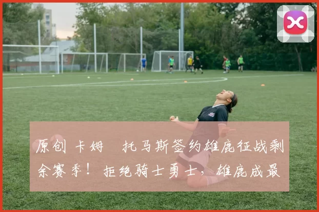 原创 卡姆・托马斯签约雄鹿征战剩余赛季!拒绝骑士勇士,雄鹿成最优选