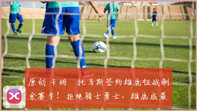 原创 卡姆・托马斯签约雄鹿征战剩余赛季！拒绝骑士勇士，雄鹿成最优选