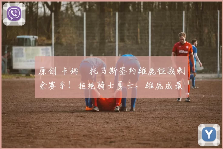 原创 卡姆・托马斯签约雄鹿征战剩余赛季！拒绝骑士勇士，雄鹿成最优选