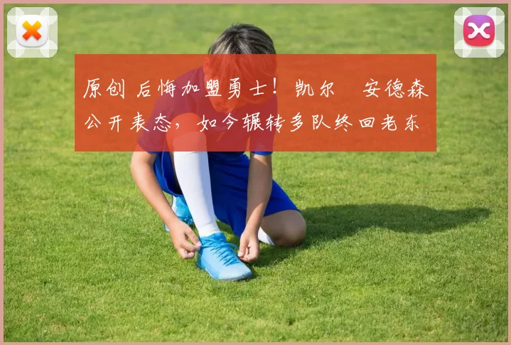 原创 后悔加盟勇士！凯尔・安德森公开表态，如今辗转多队终回老东家