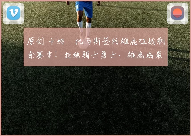 原创 卡姆・托马斯签约雄鹿征战剩余赛季！拒绝骑士勇士，雄鹿成最优选