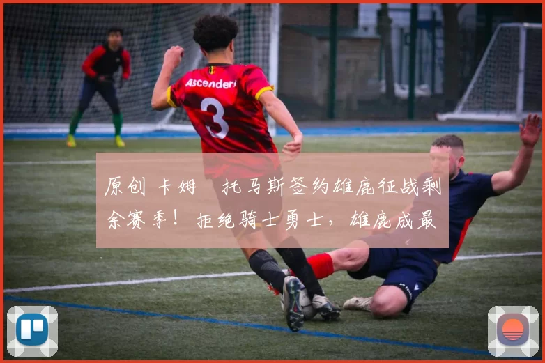 原创 卡姆・托马斯签约雄鹿征战剩余赛季！拒绝骑士勇士，雄鹿成最优选