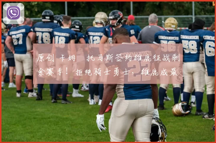 原创 卡姆・托马斯签约雄鹿征战剩余赛季！拒绝骑士勇士，雄鹿成最优选