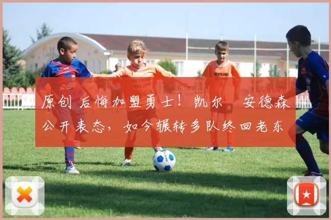 原创 后悔加盟勇士！凯尔・安德森公开表态，如今辗转多队终回老东家