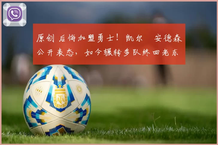 原创 后悔加盟勇士！凯尔・安德森公开表态，如今辗转多队终回老东家