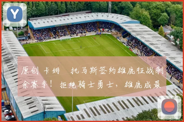 原创 卡姆・托马斯签约雄鹿征战剩余赛季!拒绝骑士勇士,雄鹿成最优选