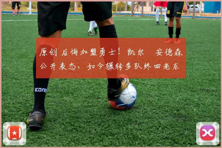 原创 后悔加盟勇士!凯尔・安德森公开表态,如今辗转多队终回老东家